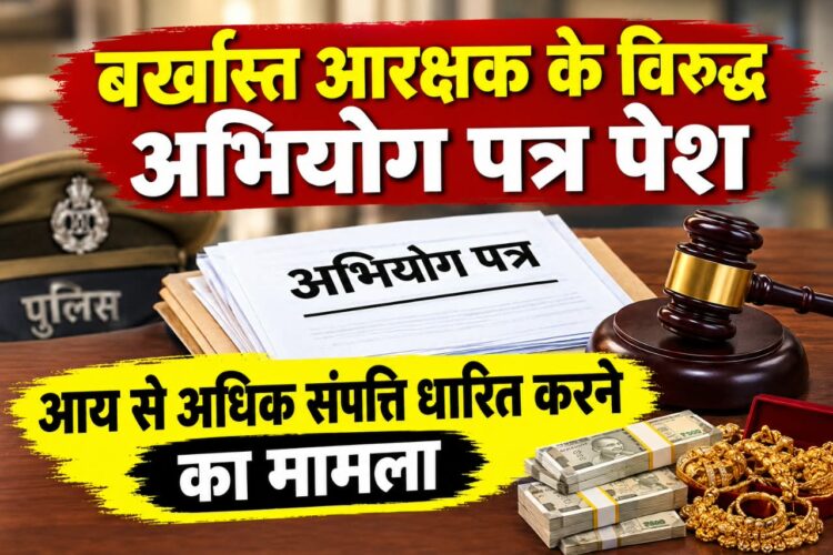 बर्खास्त आरक्षक के विरुद्ध अभियोग पत्र न्यायालय में पेश, आय से अधिक संपत्ति का मामला