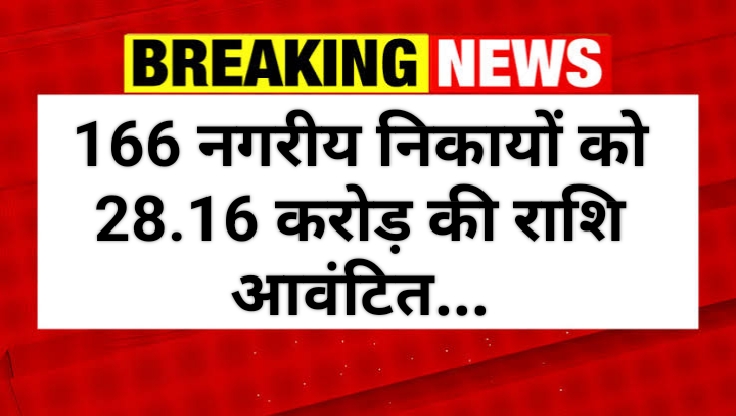 नगरीय निकायों को चुंगी क्षतिपूर्ति मद में 28.16 करोड़ रुपए आबंटित, 166 नगरीय निकायों को जारी की गई राशि
