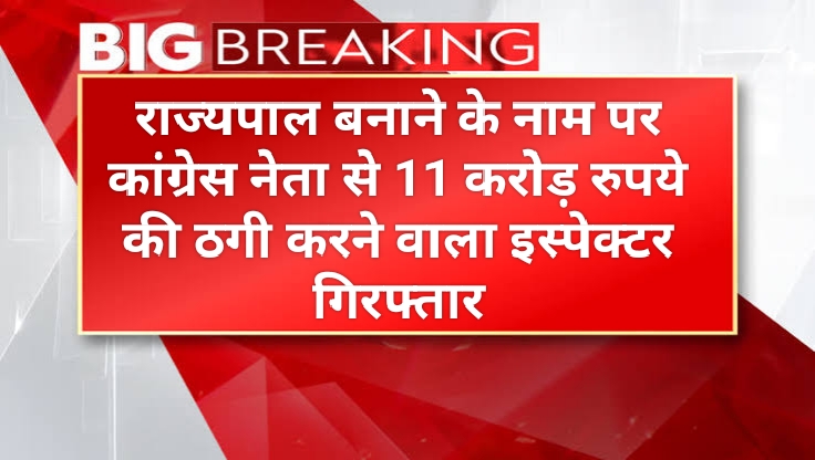 राज्यपाल बनाने के नाम पर कांग्रेस नेता से 11 करोड़ रुपये की ठगी करने वाला इस्पेक्टर गिरफ्तार, आरोपी आठ दिन की रिमांड पर