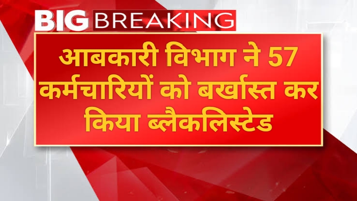 ओवररेटिंग पर आबकारी विभाग की बड़ी कार्यवाही: 57 कर्मचारियों को किया बर्खास्त, ब्लैकलिस्टेड भी किया