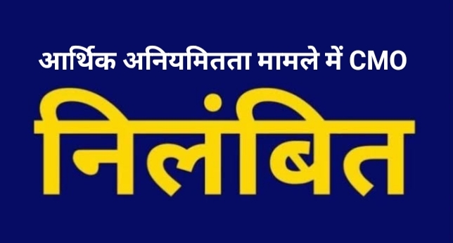 6 लाख रुपए से अधिक की राशि के अनियमितता मामले में तत्कालीन प्रभारी CMO निलंबित