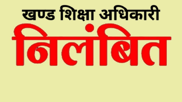 खण्ड शिक्षा अधिकारी निलंबित, युक्तियुक्तकरण की प्रक्रिया में लापरवाही का मामला